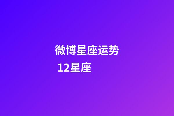 微博星座运势 12星座-第1张-星座运势-玄机派